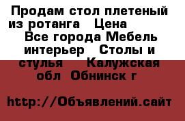 Продам стол плетеный из ротанга › Цена ­ 34 300 - Все города Мебель, интерьер » Столы и стулья   . Калужская обл.,Обнинск г.